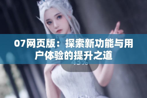 07网页版：探索新功能与用户体验的提升之道
