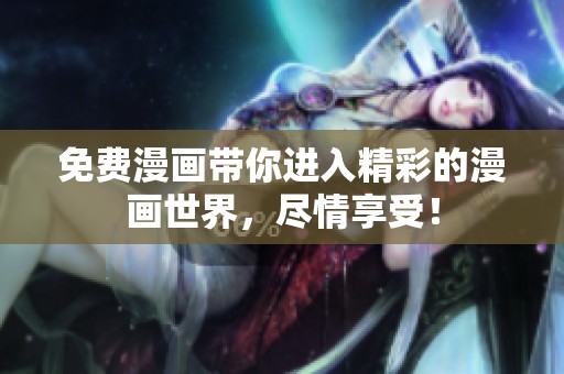 免费漫画带你进入精彩的漫画世界，尽情享受！
