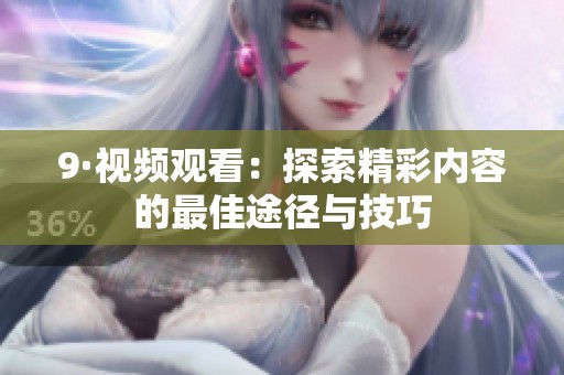 9·视频观看：探索精彩内容的最佳途径与技巧