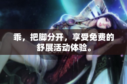 乖，把脚分开，享受免费的舒展活动体验。