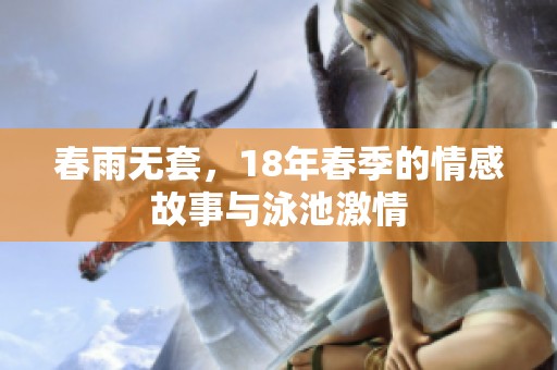 春雨无套，18年春季的情感故事与泳池激情