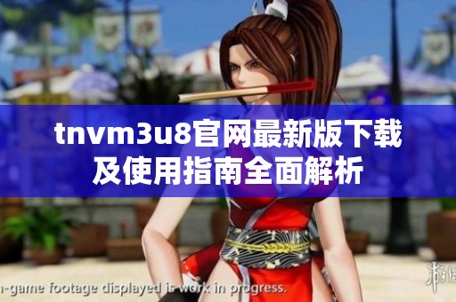 tnvm3u8官网最新版下载及使用指南全面解析