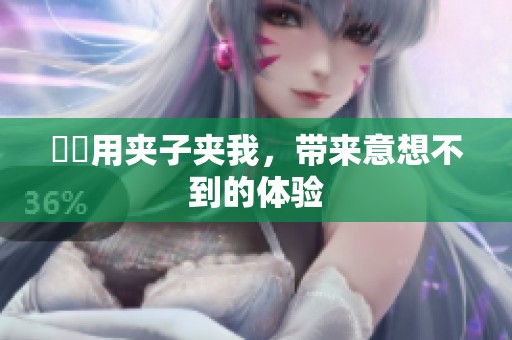 妺妺用夹子夹我，带来意想不到的体验