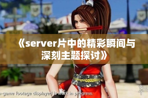 《server片中的精彩瞬间与深刻主题探讨》