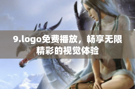 9.logo免费播放，畅享无限精彩的视觉体验