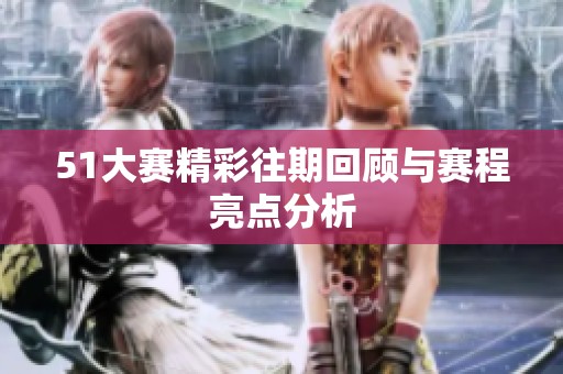 51大赛精彩往期回顾与赛程亮点分析