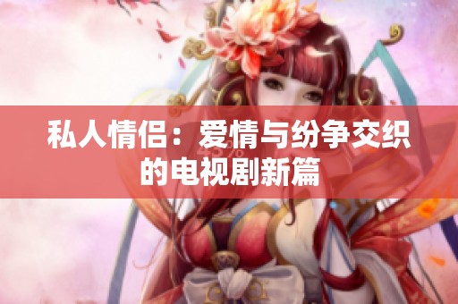 私人情侣：爱情与纷争交织的电视剧新篇