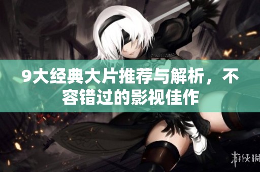 9大经典大片推荐与解析，不容错过的影视佳作