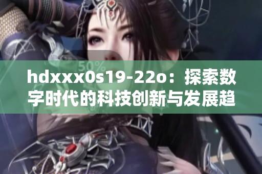 hdxxx0s19-22o：探索数字时代的科技创新与发展趋势