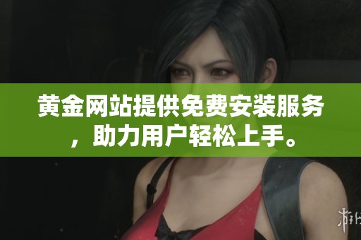 黄金网站提供免费安装服务，助力用户轻松上手。