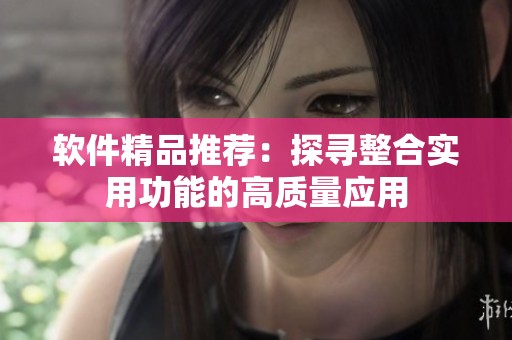 软件精品推荐：探寻整合实用功能的高质量应用