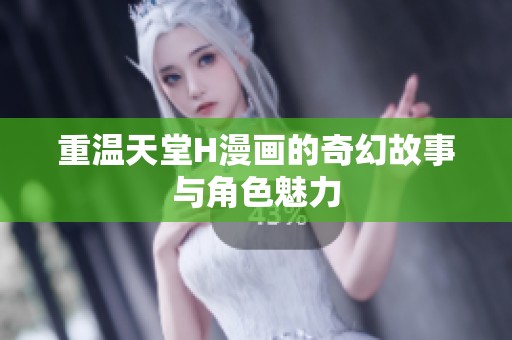 重温天堂H漫画的奇幻故事与角色魅力