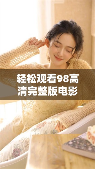 轻松观看98高清完整版电影，尽享精彩内容！