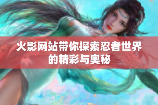 火影网站带你探索忍者世界的精彩与奥秘