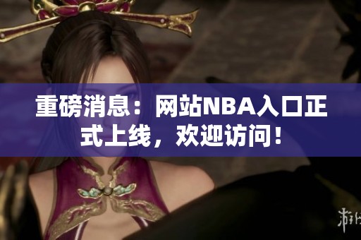 重磅消息：网站NBA入口正式上线，欢迎访问！
