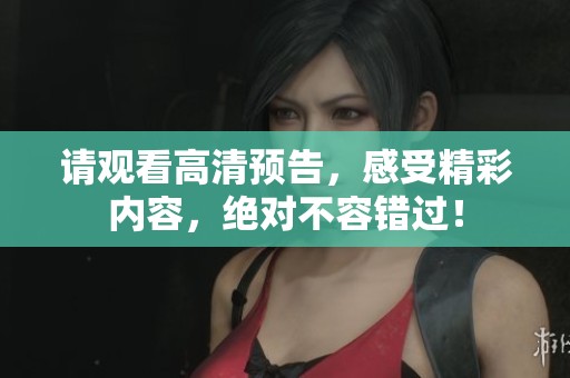 请观看高清预告，感受精彩内容，绝对不容错过！