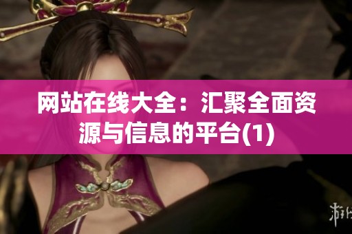 网站在线大全：汇聚全面资源与信息的平台(1)