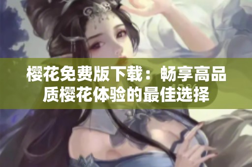 樱花免费版下载：畅享高品质樱花体验的最佳选择