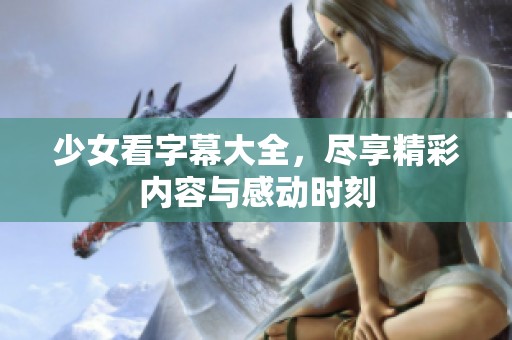 少女看字幕大全，尽享精彩内容与感动时刻