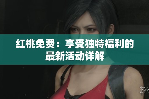 红桃免费：享受独特福利的最新活动详解