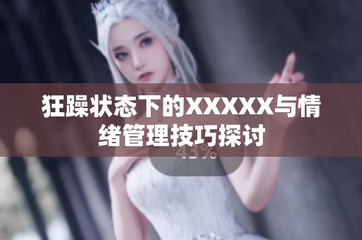 狂躁状态下的XXXXX与情绪管理技巧探讨