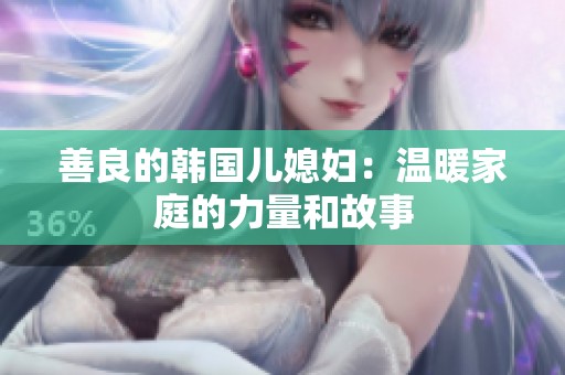 善良的韩国儿媳妇：温暖家庭的力量和故事