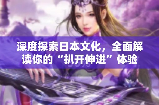 深度探索日本文化，全面解读你的“扒开伸进”体验