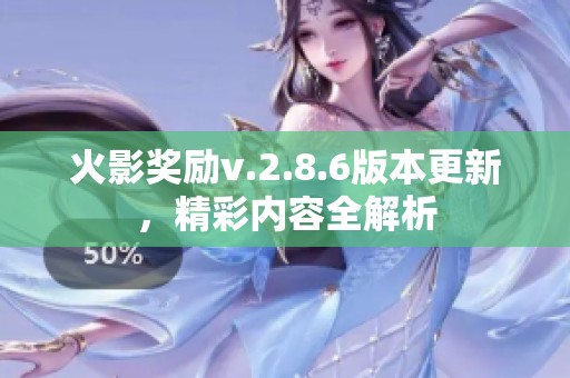 火影奖励v.2.8.6版本更新，精彩内容全解析