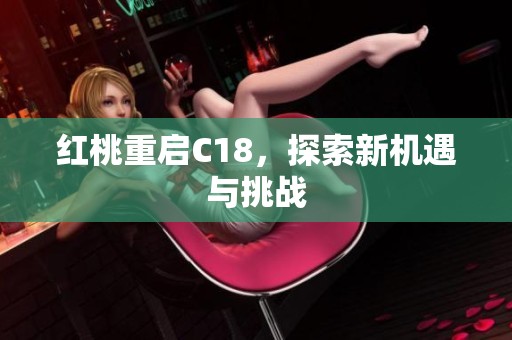 红桃重启C18，探索新机遇与挑战