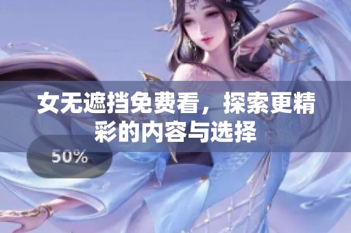 女无遮挡免费看，探索更精彩的内容与选择