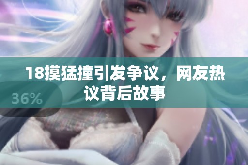 18摸猛撞引发争议，网友热议背后故事