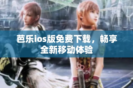 芭乐ios版免费下载，畅享全新移动体验