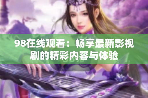 98在线观看：畅享最新影视剧的精彩内容与体验