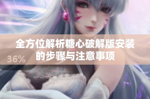 全方位解析糖心破解版安装的步骤与注意事项