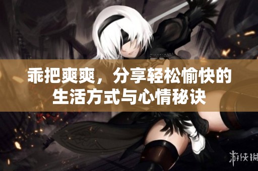 乖把爽爽，分享轻松愉快的生活方式与心情秘诀