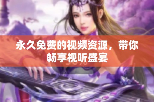 永久免费的视频资源，带你畅享视听盛宴