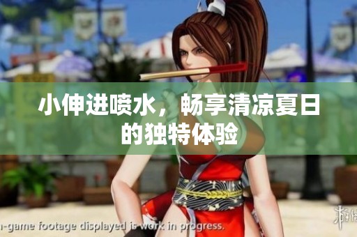 小伸进喷水，畅享清凉夏日的独特体验