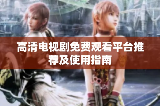高清电视剧免费观看平台推荐及使用指南