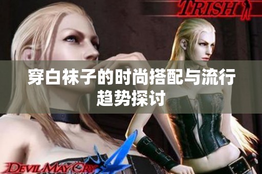 穿白袜子的时尚搭配与流行趋势探讨