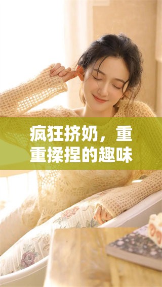 疯狂挤奶，重重揉捏的趣味体验与挑战