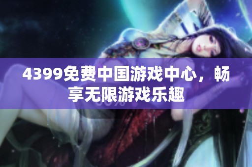 4399免费中国游戏中心，畅享无限游戏乐趣