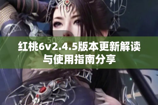 红桃6v2.4.5版本更新解读与使用指南分享