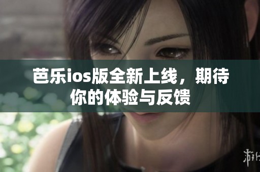 芭乐ios版全新上线，期待你的体验与反馈
