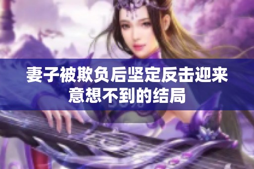 妻子被欺负后坚定反击迎来意想不到的结局