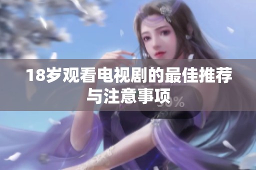 18岁观看电视剧的最佳推荐与注意事项