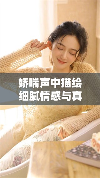 娇喘声中描绘细腻情感与真实体验