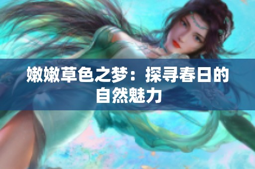 嫩嫩草色之梦：探寻春日的自然魅力