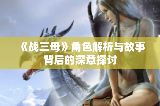 《战三母》角色解析与故事背后的深意探讨