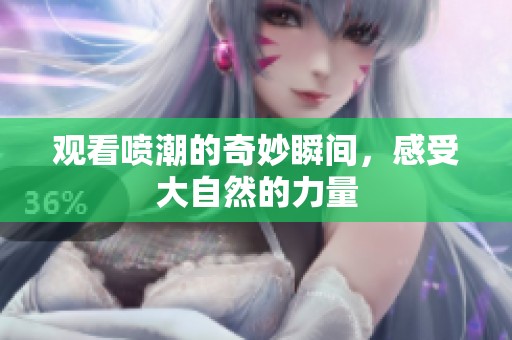 观看喷潮的奇妙瞬间，感受大自然的力量