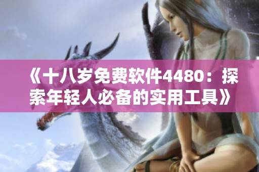 《十八岁免费软件4480：探索年轻人必备的实用工具》